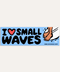 I Love Small Waves - Bumper Sticker - ascot + hart