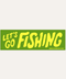 Let's Go Fishing - Bumper Sticker - ascot + hart